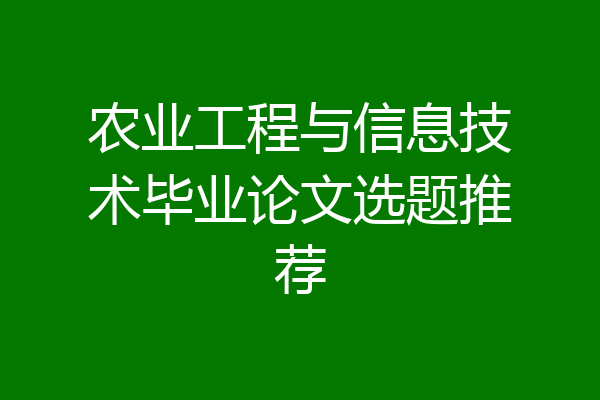 农业工程与信息技术毕业论文选题推荐