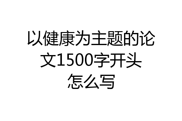 以健康为主题的论文1500字开头怎么写