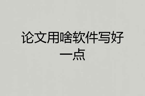 论文用啥软件写好一点