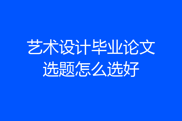 艺术设计毕业论文选题怎么选好