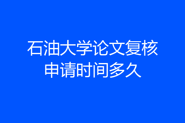 石油大学论文复核申请时间多久