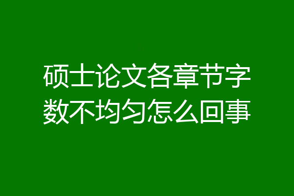 硕士论文各章节字数不均匀怎么回事