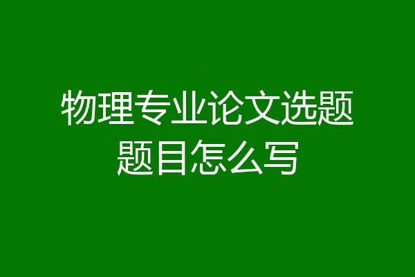 物理专业论文选题题目怎么写