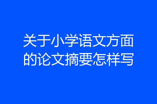 关于小学语文方面的论文摘要怎样写