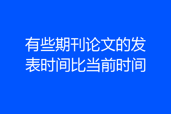 有些期刊论文的发表时间比当前时间