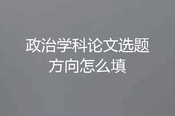 政治学科论文选题方向怎么填