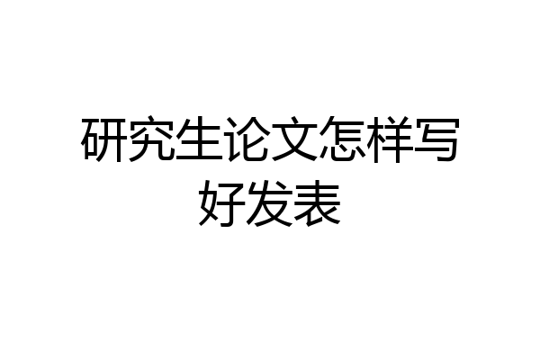 研究生论文怎样写好发表