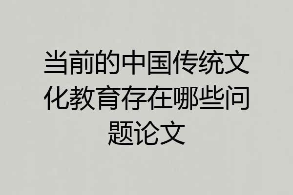 当前的中国传统文化教育存在哪些问题论文