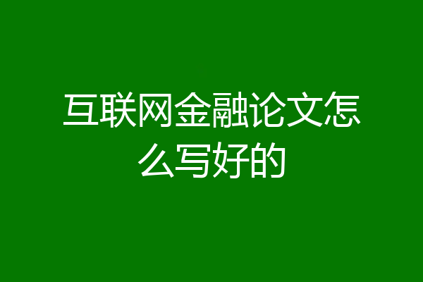 互联网金融论文怎么写好的