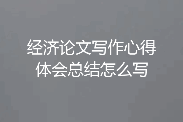 经济论文写作心得体会总结怎么写