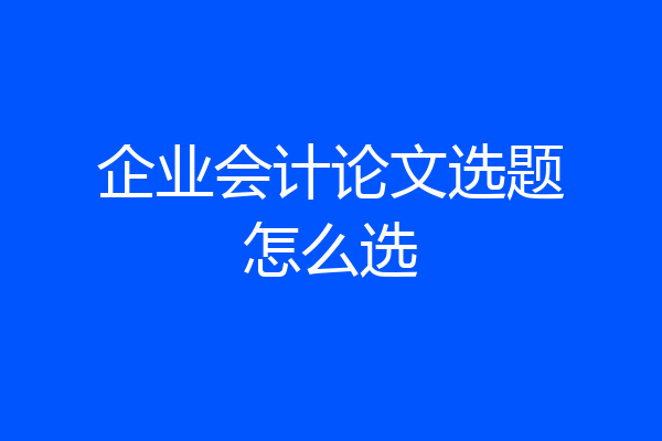 企业会计论文选题怎么选