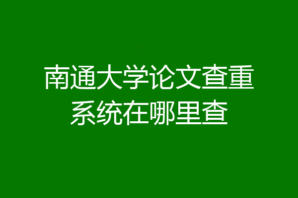 南通大学论文查重系统在哪里查