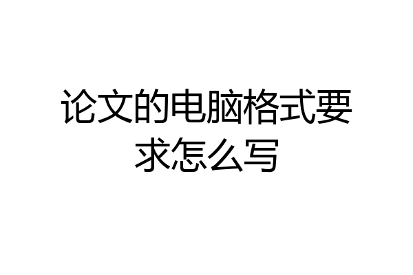 论文的电脑格式要求怎么写
