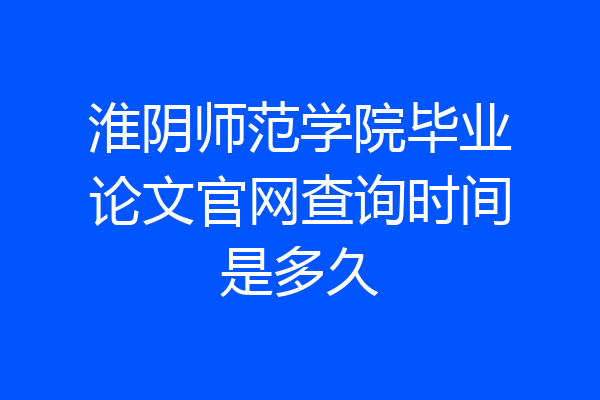 淮阴师范学院毕业论文官网查询时间是多久