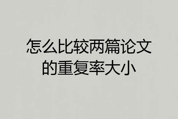 怎么比较两篇论文的重复率大小