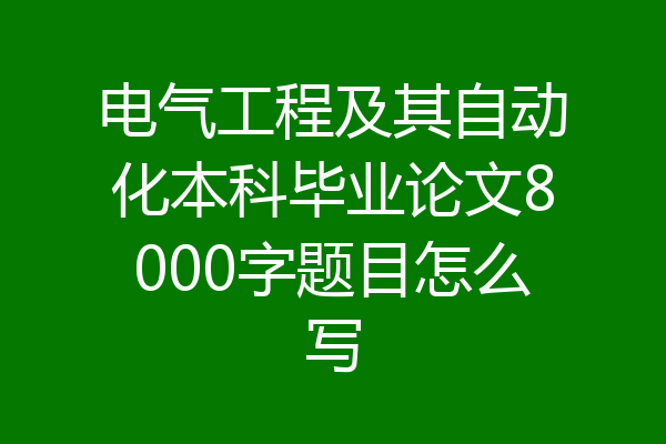 电气工程及其自动化本科毕业论文8000字题目怎么写