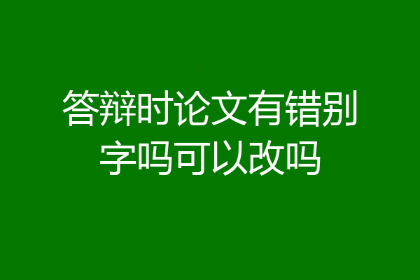 答辩时论文有错别字吗可以改吗