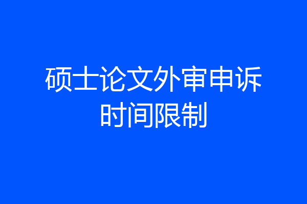 硕士论文外审申诉时间限制