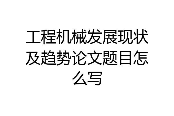 工程机械发展现状及趋势论文题目怎么写