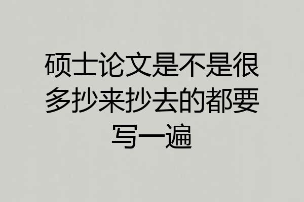 硕士论文是不是很多抄来抄去的都要写一遍