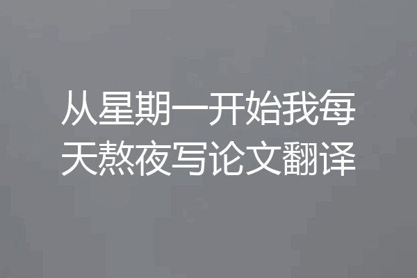 从星期一开始我每天熬夜写论文翻译