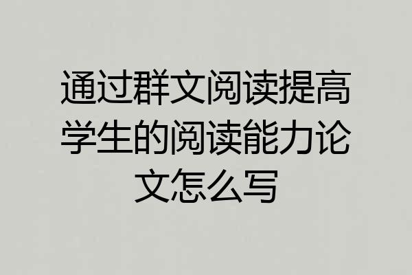 通过群文阅读提高学生的阅读能力论文怎么写