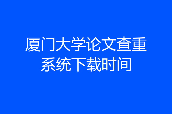 厦门大学论文查重系统下载时间