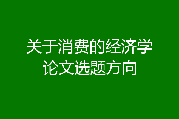 关于消费的经济学论文选题方向