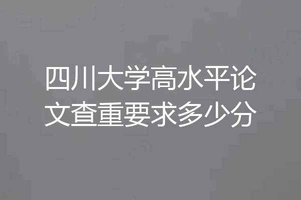 四川大学高水平论文查重要求多少分