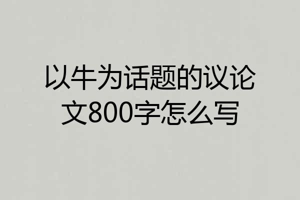 以牛为话题的议论文800字怎么写