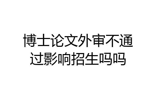 博士论文外审不通过影响招生吗吗