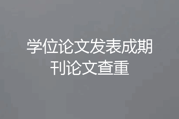 学位论文发表成期刊论文查重