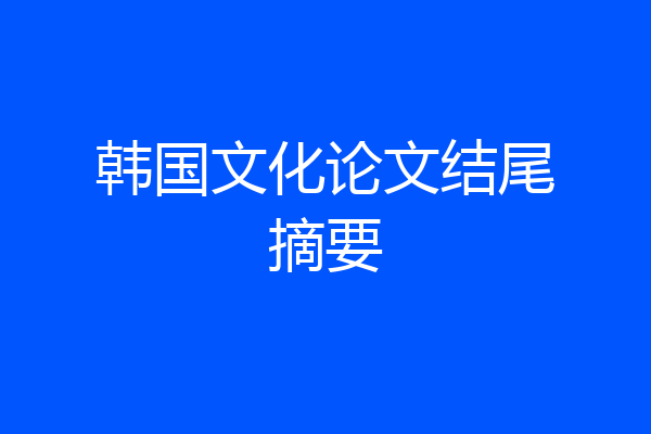 韩国文化论文结尾摘要