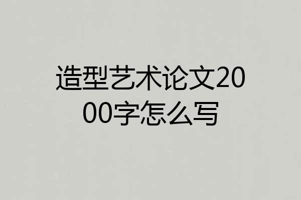 造型艺术论文2000字怎么写