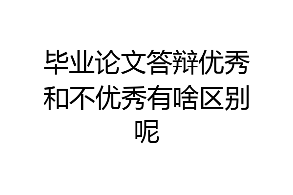 毕业论文答辩优秀和不优秀有啥区别呢