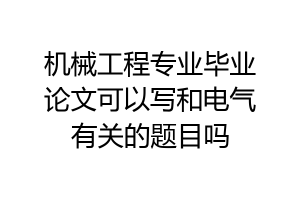 机械工程专业毕业论文可以写和电气有关的题目吗