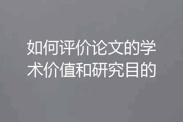 如何评价论文的学术价值和研究目的