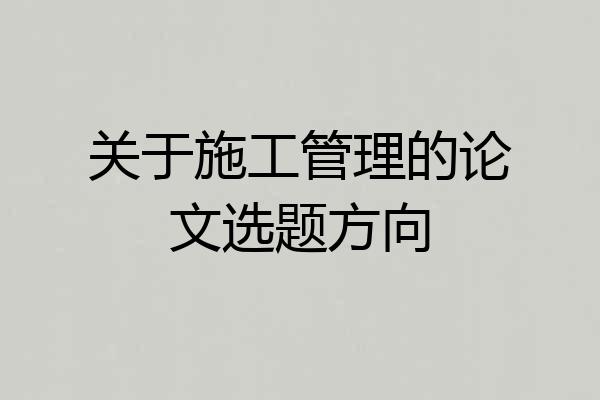 关于施工管理的论文选题方向