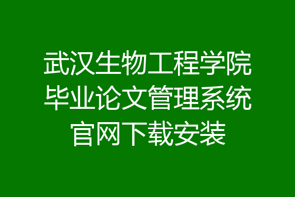 武汉生物工程学院毕业论文管理系统官网下载安装