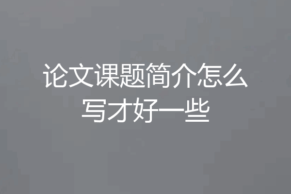 论文课题简介怎么写才好一些