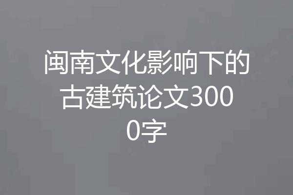 闽南文化影响下的古建筑论文3000字