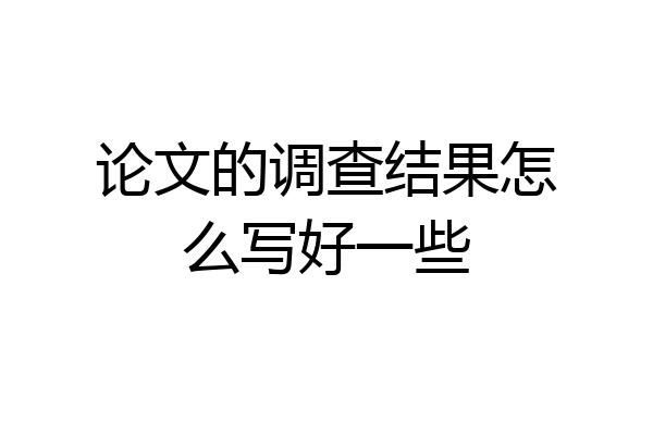 论文的调查结果怎么写好一些