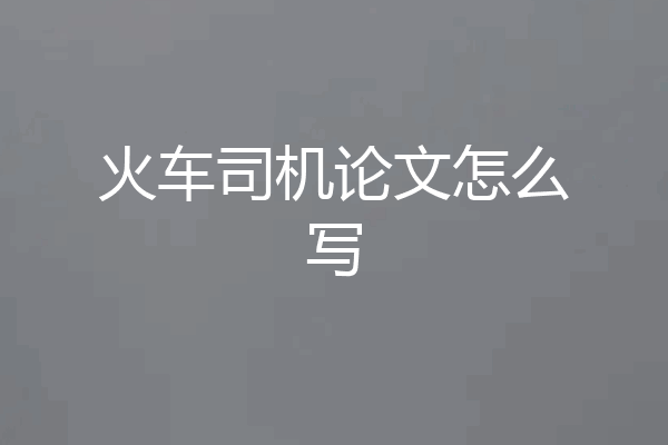 火车司机论文怎么写