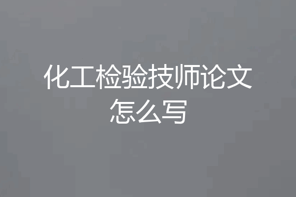 化工检验技师论文怎么写