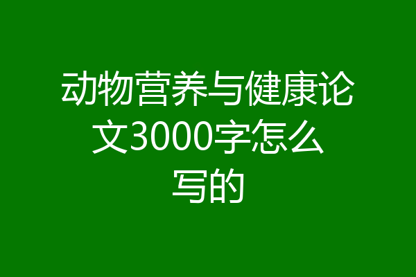 动物营养与健康论文3000字怎么写的