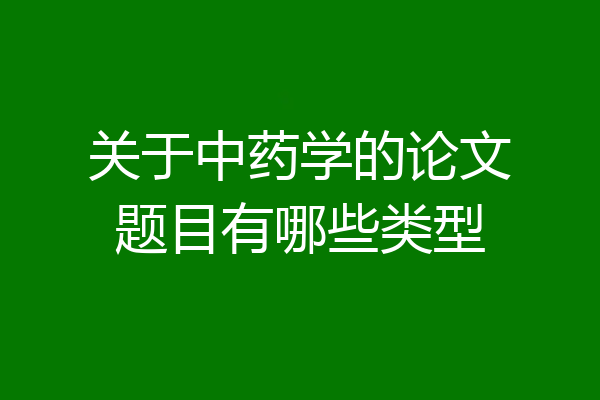 关于中药学的论文题目有哪些类型
