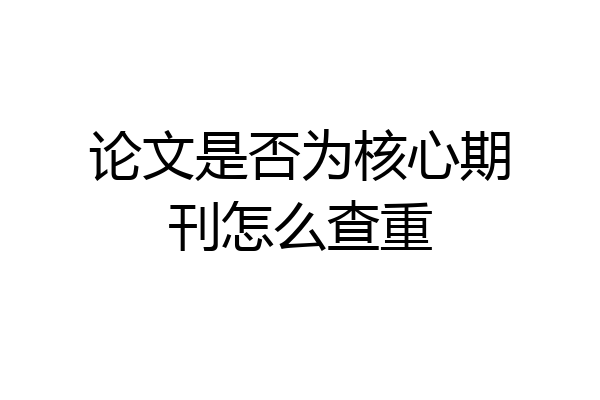 论文是否为核心期刊怎么查重