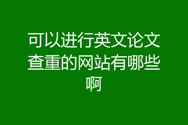 可以进行英文论文查重的网站有哪些啊