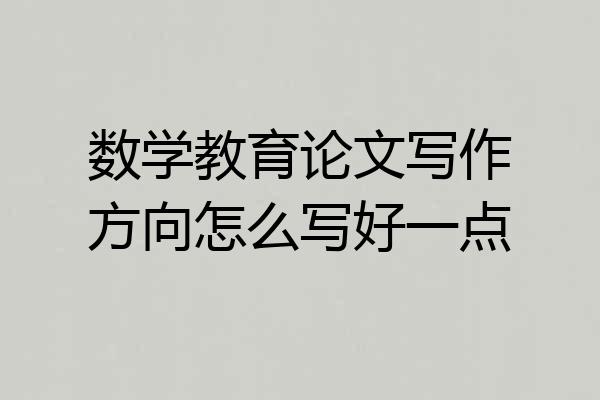 数学教育论文写作方向怎么写好一点