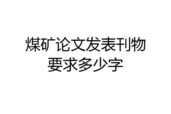 煤矿论文发表刊物要求多少字